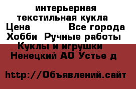 интерьерная текстильная кукла › Цена ­ 2 500 - Все города Хобби. Ручные работы » Куклы и игрушки   . Ненецкий АО,Устье д.